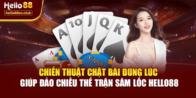Chiến thuật chặt bài đúng lúc giúp đảo chiều thế trận Sâm lốc Hello88
