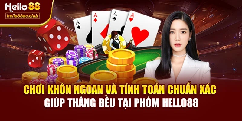 Chơi khôn ngoan và tính toán chuẩn xác giúp thắng đều tại Phỏm Hello88
