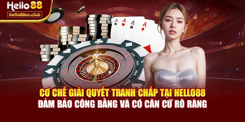 Cơ chế giải quyết tranh chấp tại Hello88 đảm bảo công bằng và có căn cứ rõ ràng