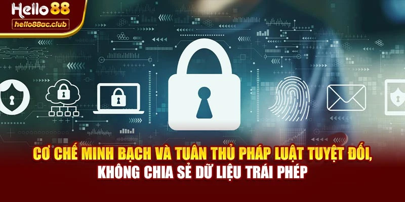 Cơ chế minh bạch và tuân thủ pháp luật tuyệt đối, không chia sẻ dữ liệu trái phép