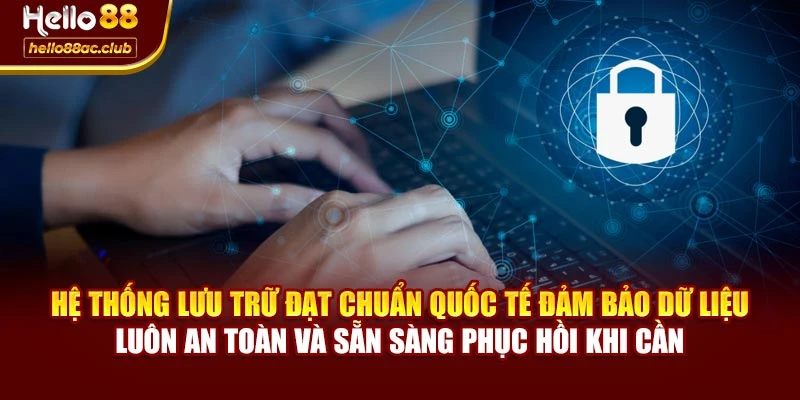 Hệ thống lưu trữ đạt chuẩn quốc tế đảm bảo dữ liệu luôn an toàn và sẵn sàng phục hồi khi cần