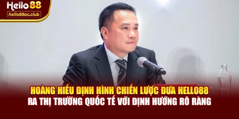 Hoàng Hiếu định hình chiến lược đưa Hello88 ra thị trường quốc tế với định hướng rõ ràng