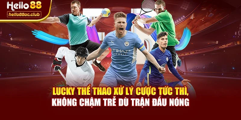Lucky thể thao xử lý cược tức thì, không chậm trễ dù trận đấu nóng
