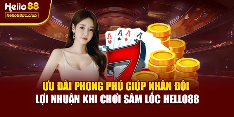 Ưu đãi phong phú giúp nhân đôi lợi nhuận khi chơi Sâm lốc Hello88