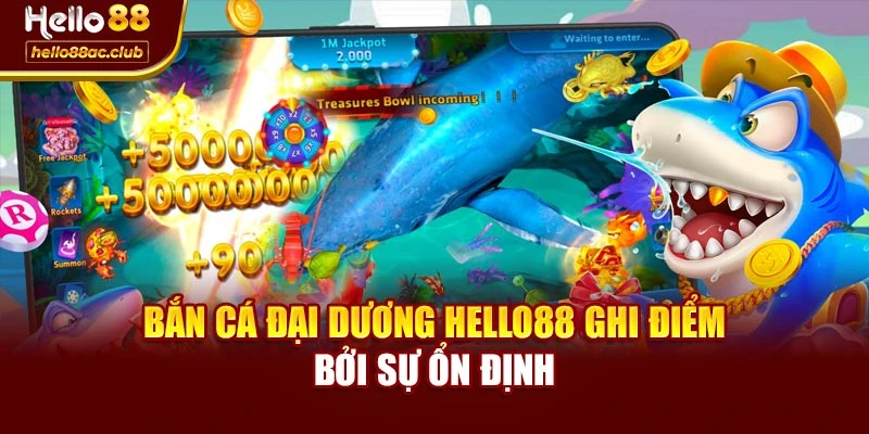 Bắn cá đại dương Hello88 ghi điểm bởi sự ổn định