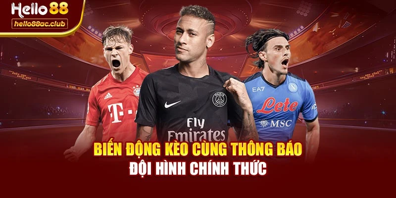 Biến động kèo cùng thông báo đội hình chính thức
