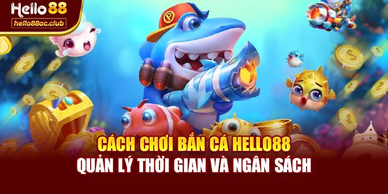 Cách chơi bắn cá Hello88 quản lý thời gian và ngân sách