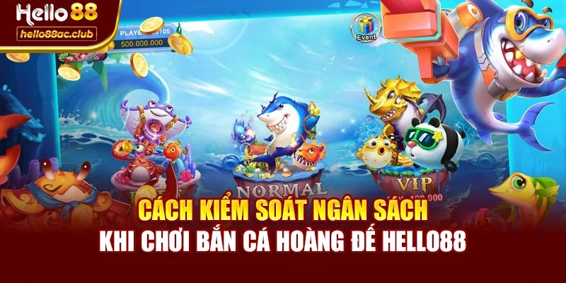 Cách kiểm soát ngân sách khi chơi bắn cá hoàng đế Hello88