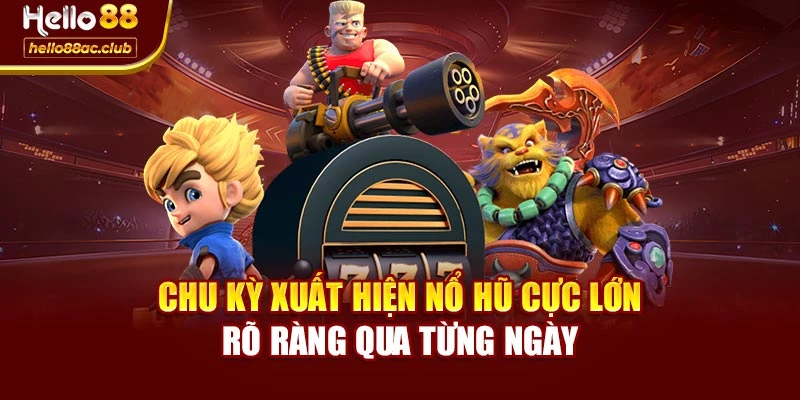 Chu kỳ xuất hiện nổ hũ cực lớn rõ ràng qua từng ngày