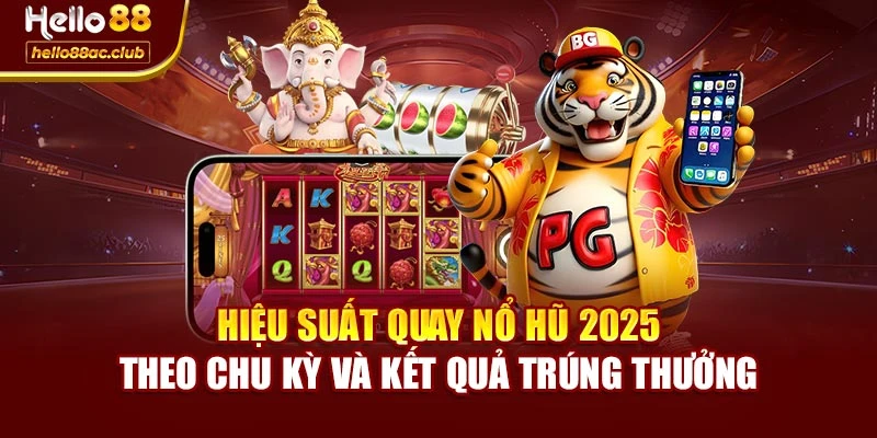 Hiệu suất quay nổ hũ 2025 theo chu kỳ và kết quả trúng thưởng