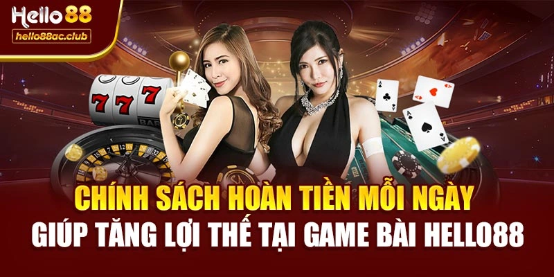 Chính sách hoàn tiền mỗi ngày giúp tăng lợi thế tại Game bài Hello88