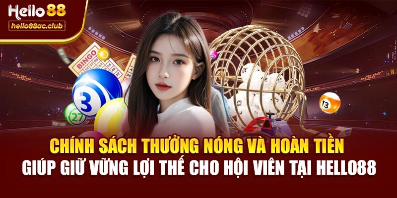 Chính sách thưởng nóng và hoàn tiền giúp giữ vững lợi thế cho hội viên tại Hello88