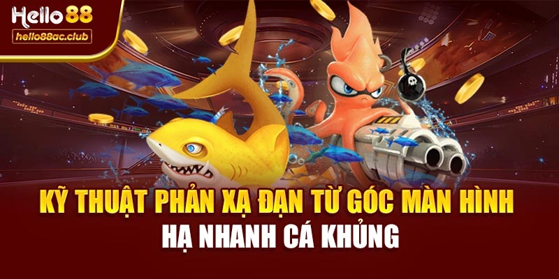 Kỹ thuật phản xạ đạn từ góc màn hình hạ nhanh cá khủng