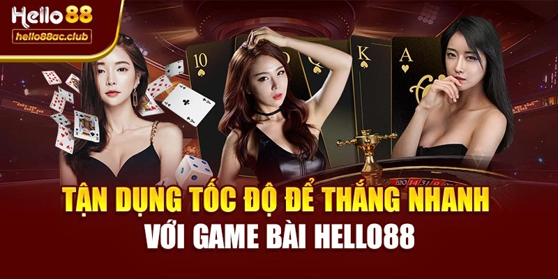 Tận dụng tốc độ để thắng nhanh với Game bài Hello88